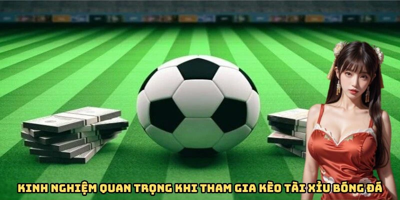 Kinh nghiệm quan trọng khi tham gia kèo tài xỉu bóng đá